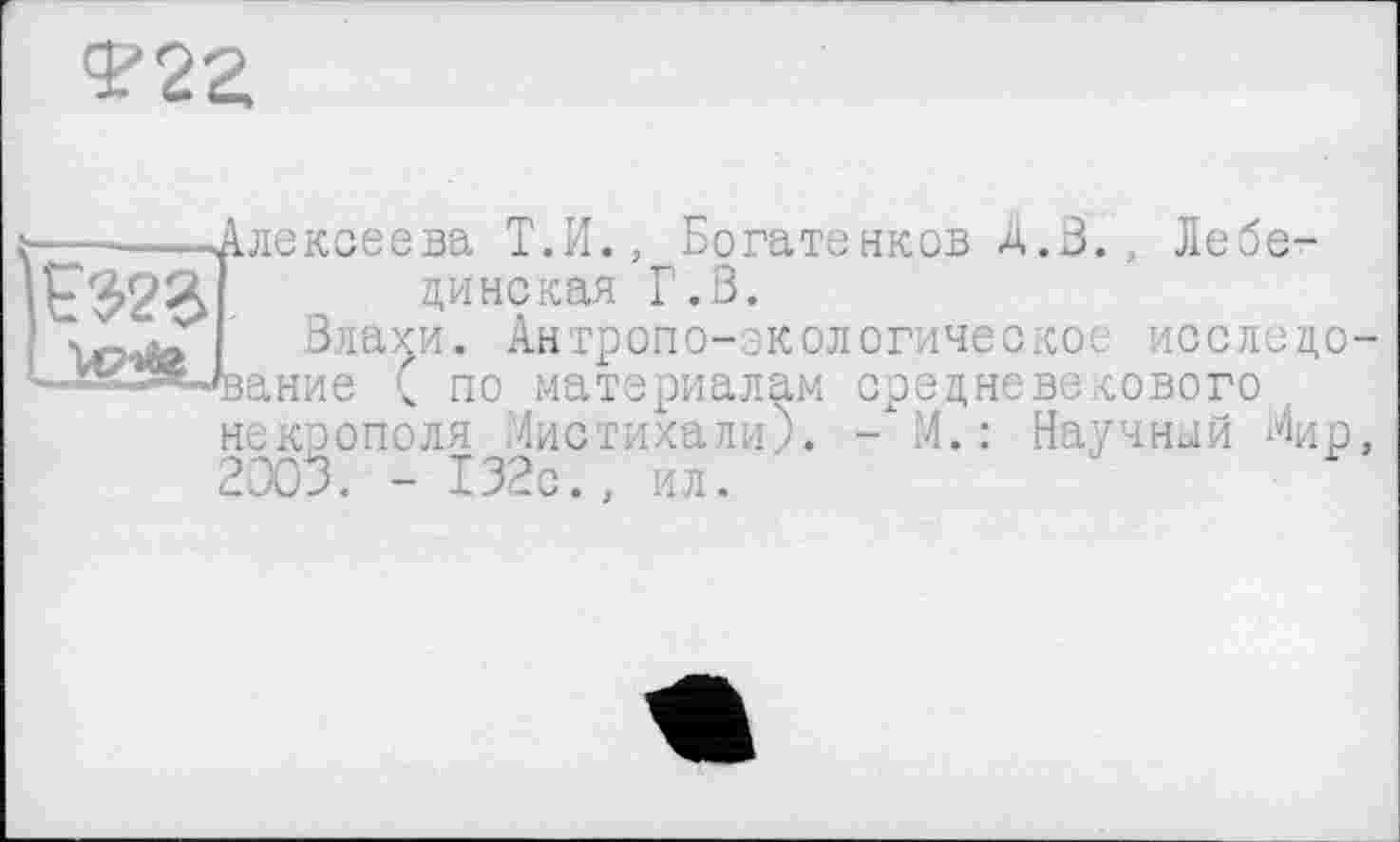 ﻿222.
■Алексеева Т.И., Богатенков Д.З., Лебе-
> л,инская Г.В.
Влахи. Антропо-экологическое исслсцо-•щание ( по материалам средневекового некрополя Листихали). -"Л.: Научный Лир, 2303. - 132с., ил.